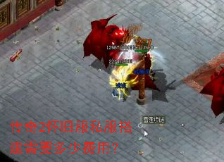 传奇2怀旧服私服搭建需要多少费用? 传奇2怀旧服私服搭建需要多少费用?