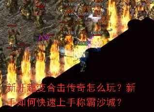 新开超变合击传奇怎么玩?新手如何快速上手称霸沙城? 新开超变合击传奇怎么玩?新手如何快速上手称霸沙城?