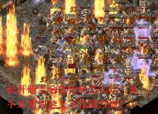 新开超变合击传奇怎么玩?新手如何快速上手称霸沙城? 新开超变合击传奇怎么玩?新手如何快速上手称霸沙城?