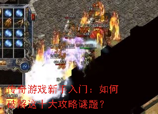 传奇游戏新手入门:如何破解这十大攻略谜题? 传奇游戏新手入门:如何破解这十大攻略谜题?
