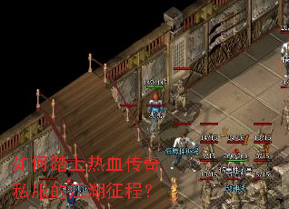 如何踏上热血传奇私服的江湖征程? 如何踏上热血传奇私服的江湖征程?