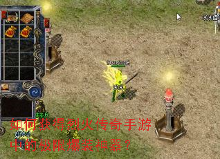 如何获得烈火传奇手游中的极限爆装神器? 如何获得烈火传奇手游中的极限爆装神器?