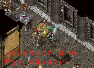 十大无氪传奇攻略:如何从零起步,问鼎战神之巅? 十大无氪传奇攻略:如何从零起步,问鼎战神之巅?