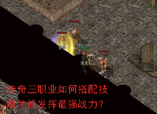 传奇三职业如何搭配技能才能发挥最强战力? 传奇三职业如何搭配技能才能发挥最强战力?