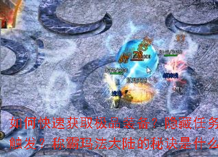 如何快速获取极品装备?隐藏任务怎样触发?称霸玛法大陆的秘诀是什么? 如何快速获取极品装备?隐藏任务怎样触发?称霸玛法大陆的秘诀是什么?