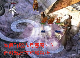 如何群殴赤月恶魔?传奇游戏高效攻略解析 如何群殴赤月恶魔?传奇游戏高效攻略解析