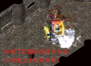 如何下载国际版传奇私服并快速上手游戏攻略? 如何下载国际版传奇私服并快速上手游戏攻略?