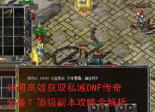如何高效获取私域DNF传奇装备?顶级副本攻略全解析 如何高效获取私域DNF传奇装备?顶级副本攻略全解析