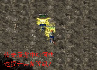 传奇屠龙中如何快速提升装备等级? 传奇屠龙中如何快速提升装备等级?