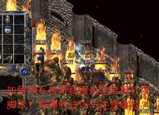 如何编写传奇私服自动挂机打怪脚本?有哪些技巧与注意事项? 如何编写传奇私服自动挂机打怪脚本?有哪些技巧与注意事项?