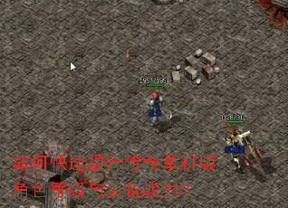 如何快速提升传奇单机版角色等级与装备战力? 如何快速提升传奇单机版角色等级与装备战力?