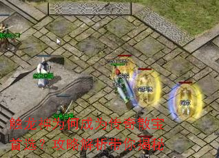 触龙神为何成为传奇散宝首选?攻略解析带你揭秘 触龙神为何成为传奇散宝首选?攻略解析带你揭秘