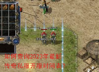 如何查询2023年最新传奇私服开服时间表? 如何查询2023年最新传奇私服开服时间表?