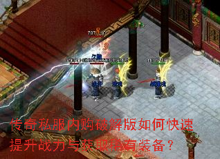 传奇私服内购破解版如何快速提升战力与获取稀有装备? 传奇私服内购破解版如何快速提升战力与获取稀有装备?