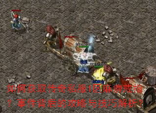 如何获取传奇私服1区麻痹戒指?事件背后的攻略与技巧解析? 如何获取传奇私服1区麻痹戒指?事件背后的攻略与技巧解析?