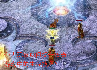 个人玩家如何提升传奇游戏中的生存技巧? 个人玩家如何提升传奇游戏中的生存技巧?