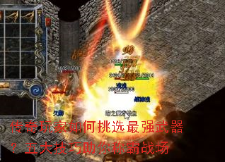 传奇玩家如何挑选最强武器?五大技巧助你称霸战场 传奇玩家如何挑选最强武器?五大技巧助你称霸战场