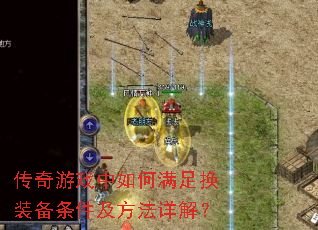 传奇游戏中如何满足换装备条件及方法详解? 传奇游戏中如何满足换装备条件及方法详解?