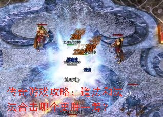 传奇游戏攻略:道法和法法合击哪个更胜一筹? 传奇游戏攻略:道法和法法合击哪个更胜一筹?